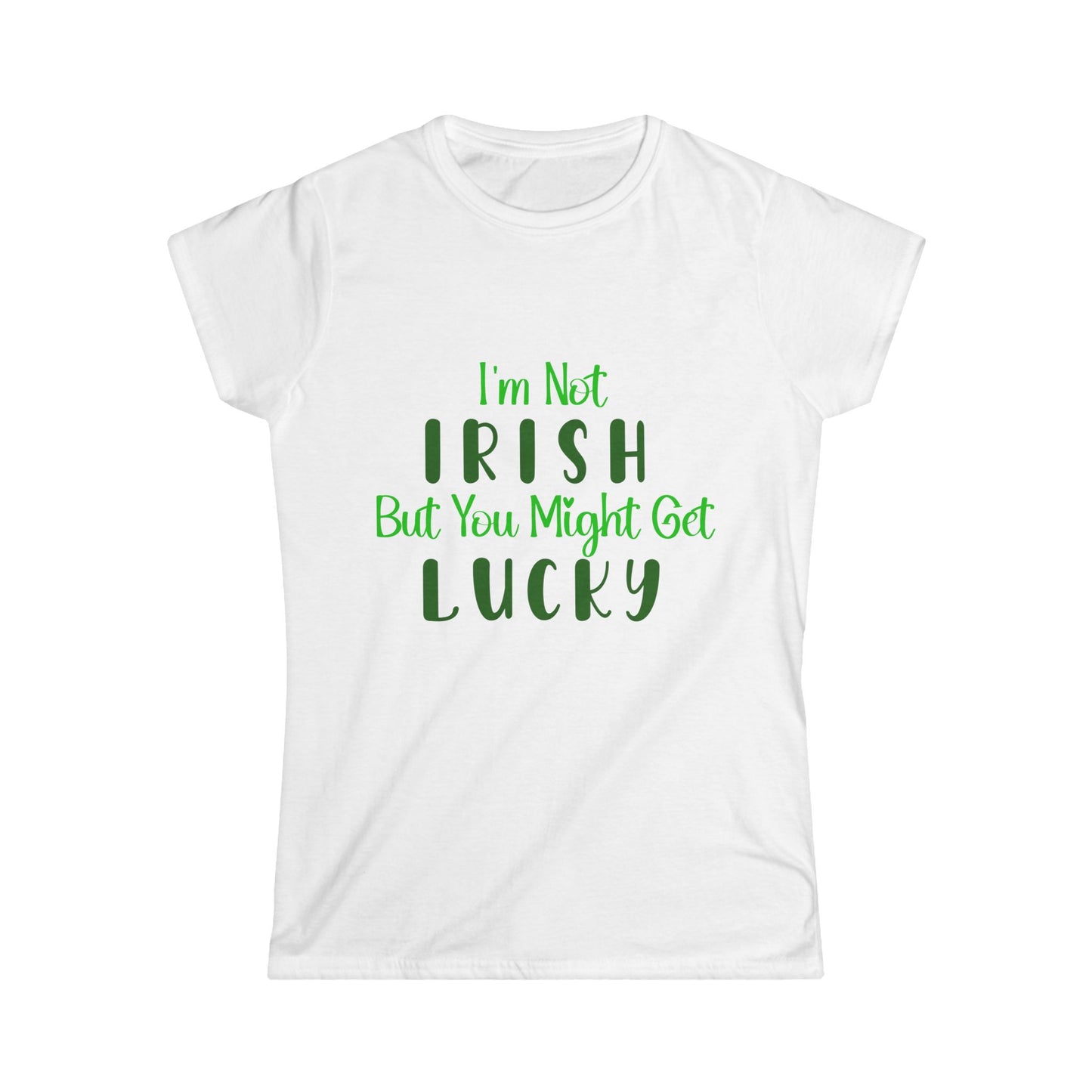 White women's t-shirt with the text 'I'm Not IRISH but You Might Get LUCKY' printed in green.