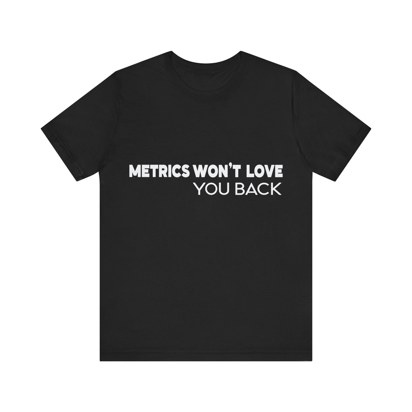 Black t-shirt with white text 'METRICS WON'T LOVE YOU BACK' on a white background
