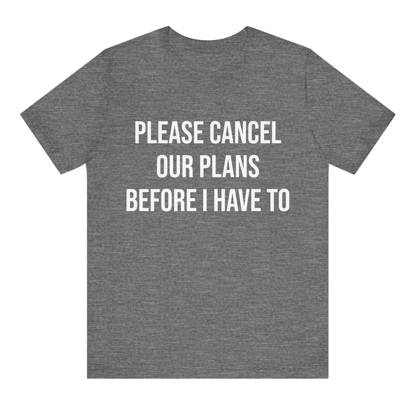 Gray t-shirt with white text 'Please cancel our plans before I have to' on a white background
