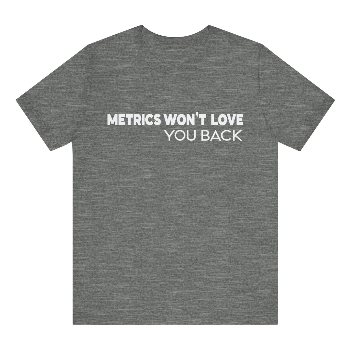 Gray t-shirt with white text 'METRICS WON'T LOVE YOU BACK' on a white background