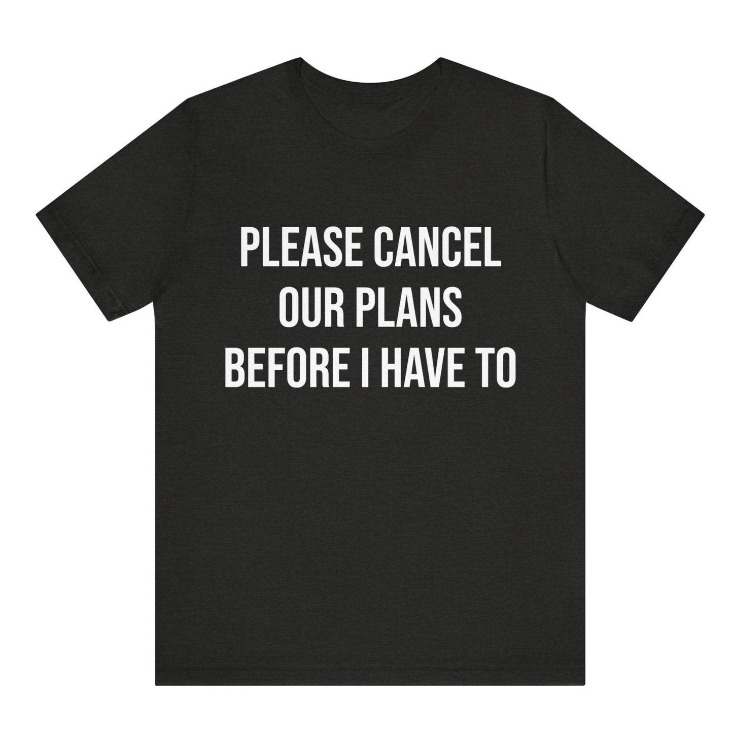 Black t-shirt with white text 'PLEASE CANCEL OUR PLANS BEFORE I HAVE TO' on a white background