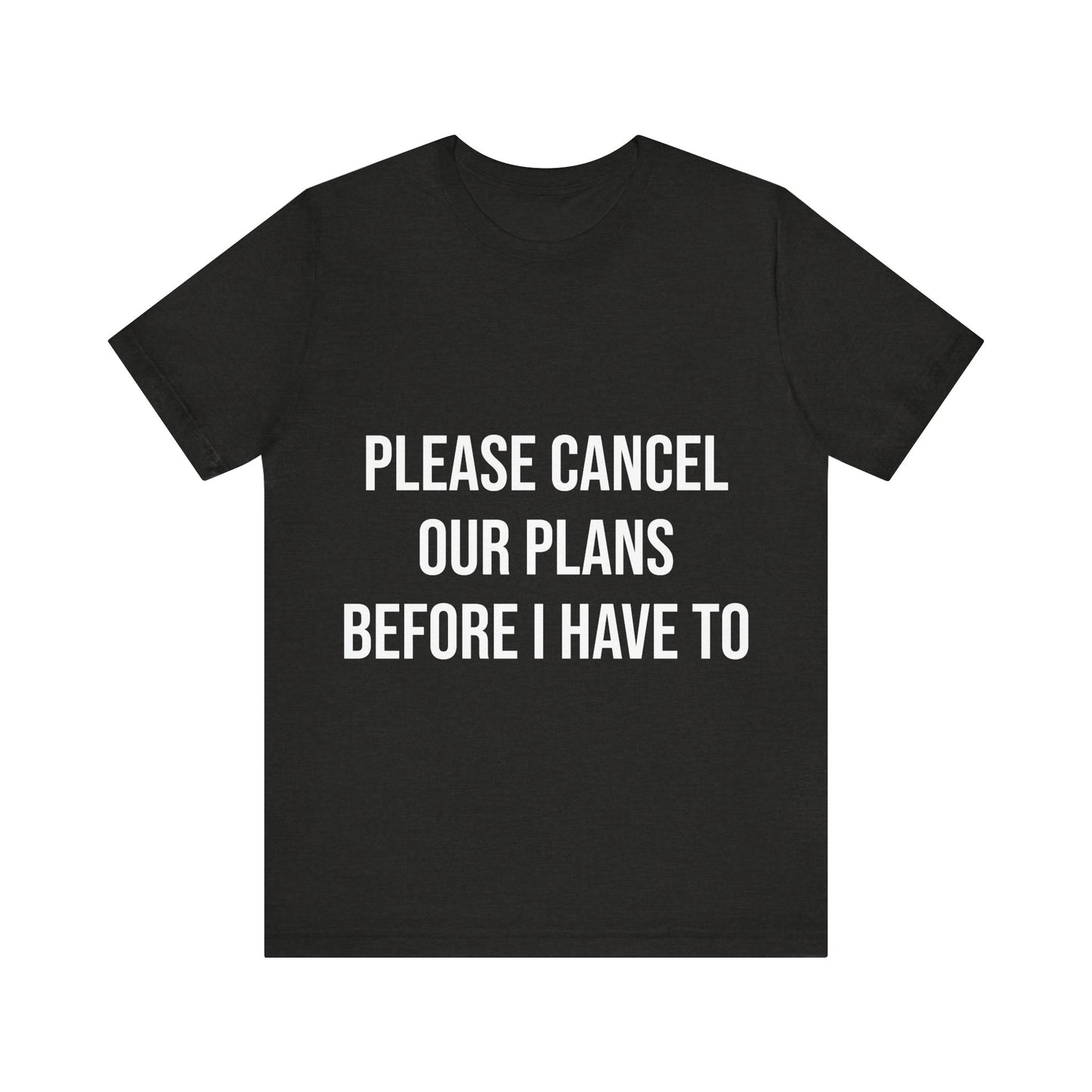 Black t-shirt with white text 'PLEASE CANCEL OUR PLANS BEFORE I HAVE TO' on a white background