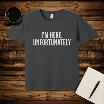 I'm Here Unfortunately T-Shirt