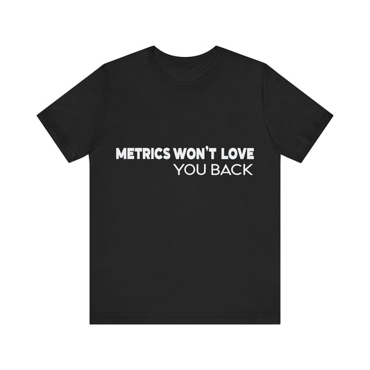 Black t-shirt with white text 'METRICS WON'T LOVE YOU BACK' on a white background