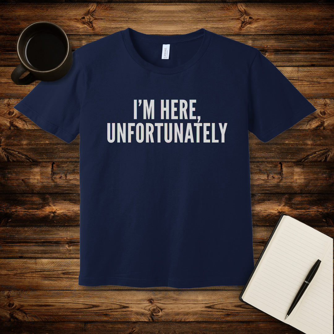 I'm Here Unfortunately T-Shirt