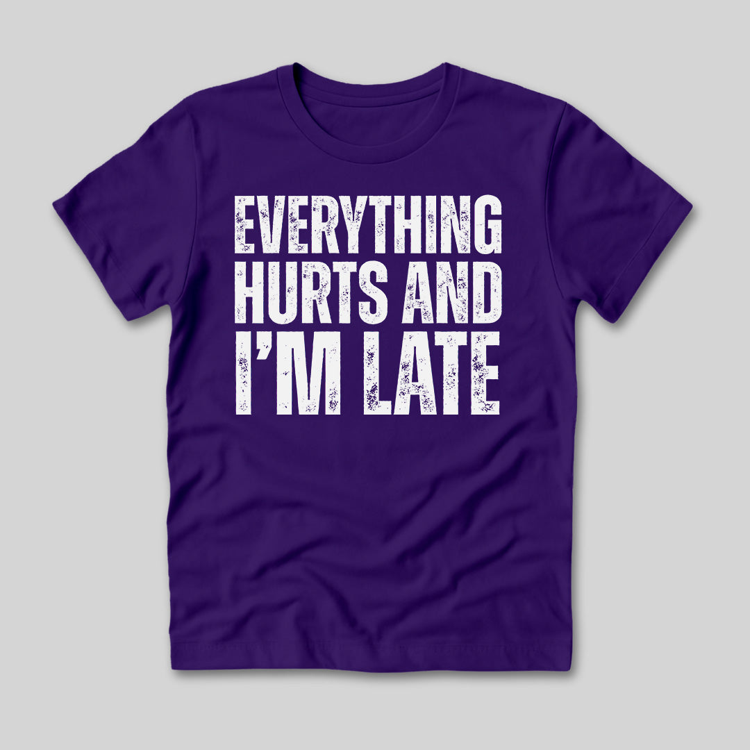 Everything Hurts and I'm Late T-Shirt