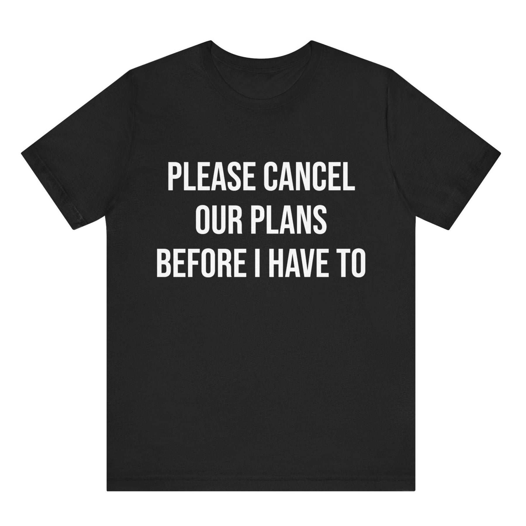 Black t-shirt with white text 'PLEASE CANCEL OUR PLANS BEFORE I HAVE TO' on a white background