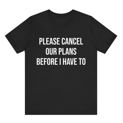 Black t-shirt with white text 'PLEASE CANCEL OUR PLANS BEFORE I HAVE TO' on a white background