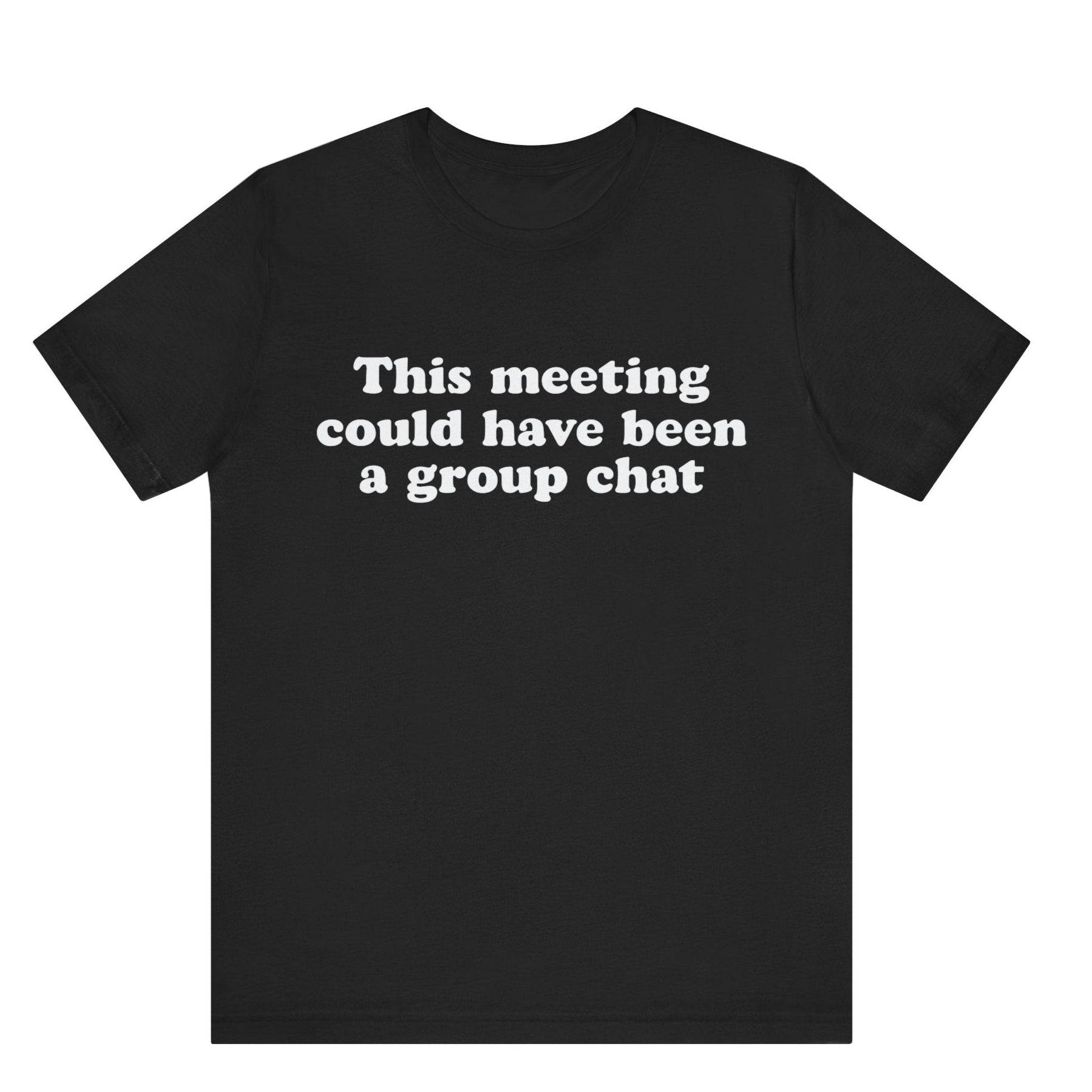 Black t-shirt with white text 'This meeting could have been a group chat' on a white background