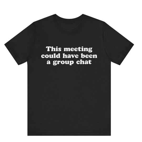 Black t-shirt with white text 'This meeting could have been a group chat' on a white background
