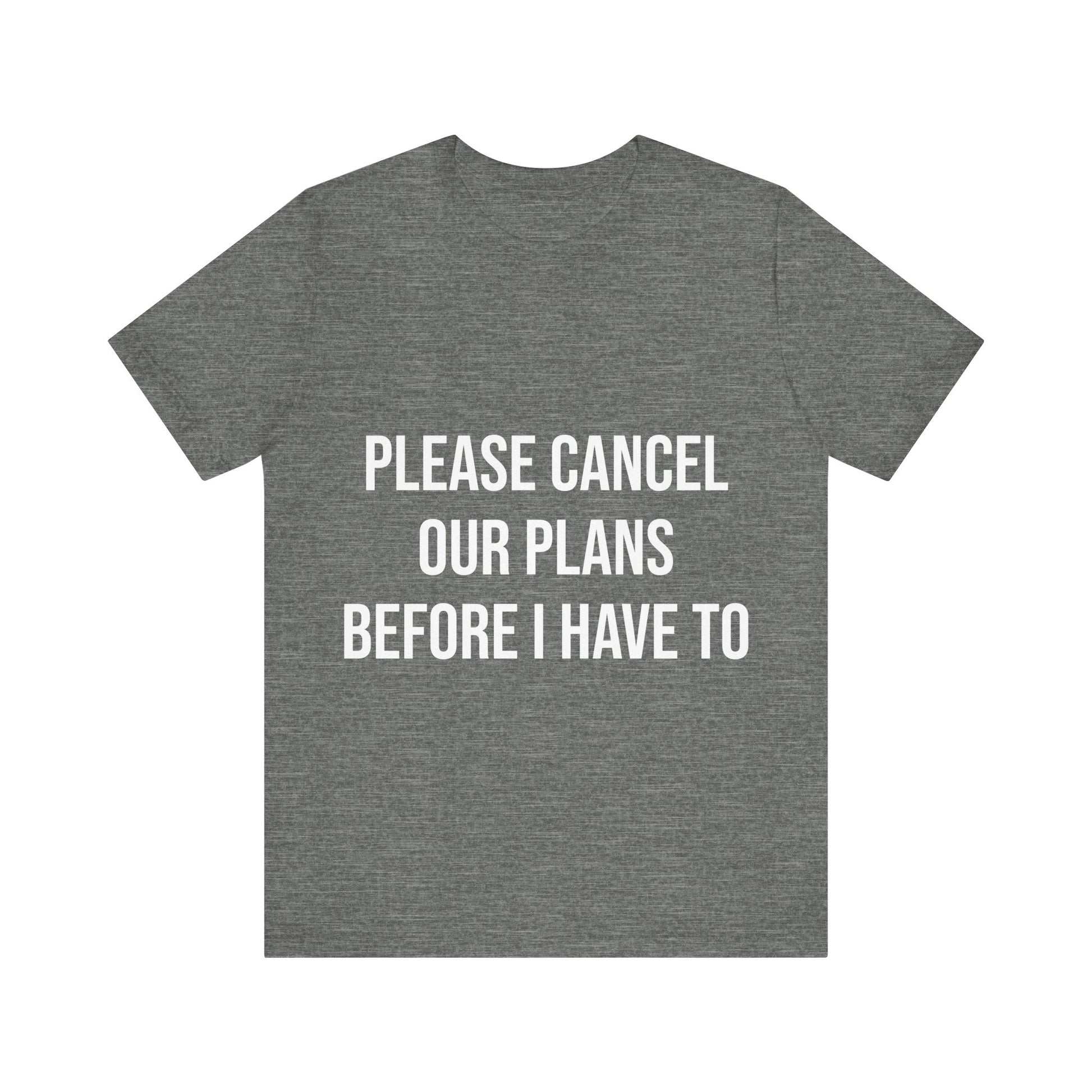 Gray t-shirt with white text 'PLEASE CANCEL OUR PLANS BEFORE I HAVE TO' on a white background
