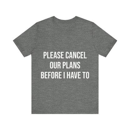 Gray t-shirt with white text 'PLEASE CANCEL OUR PLANS BEFORE I HAVE TO' on a white background