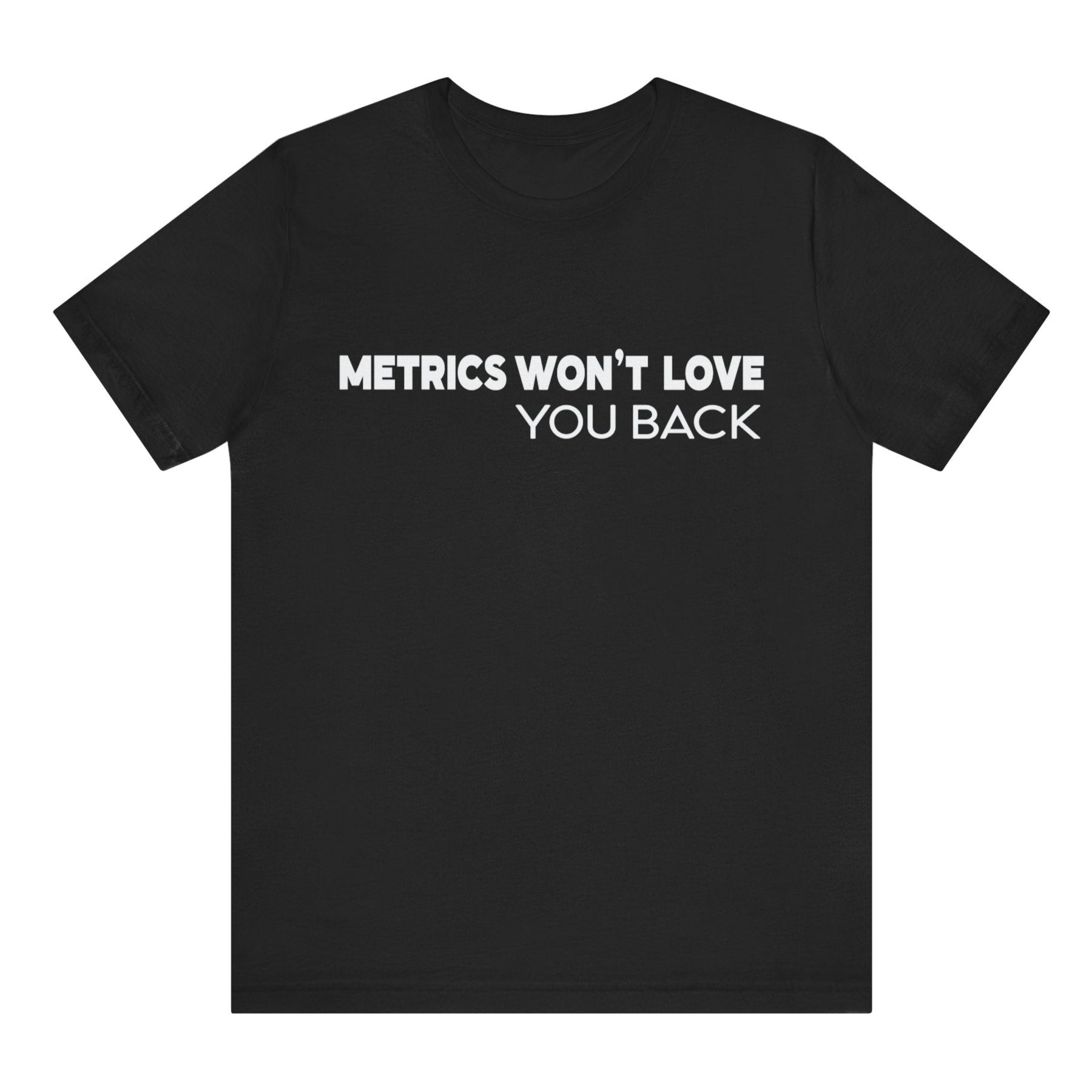 Black t-shirt with white text 'METRICS WON'T LOVE YOU BACK' on a white background