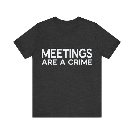 Meetings Are a Crime Unisex Tee