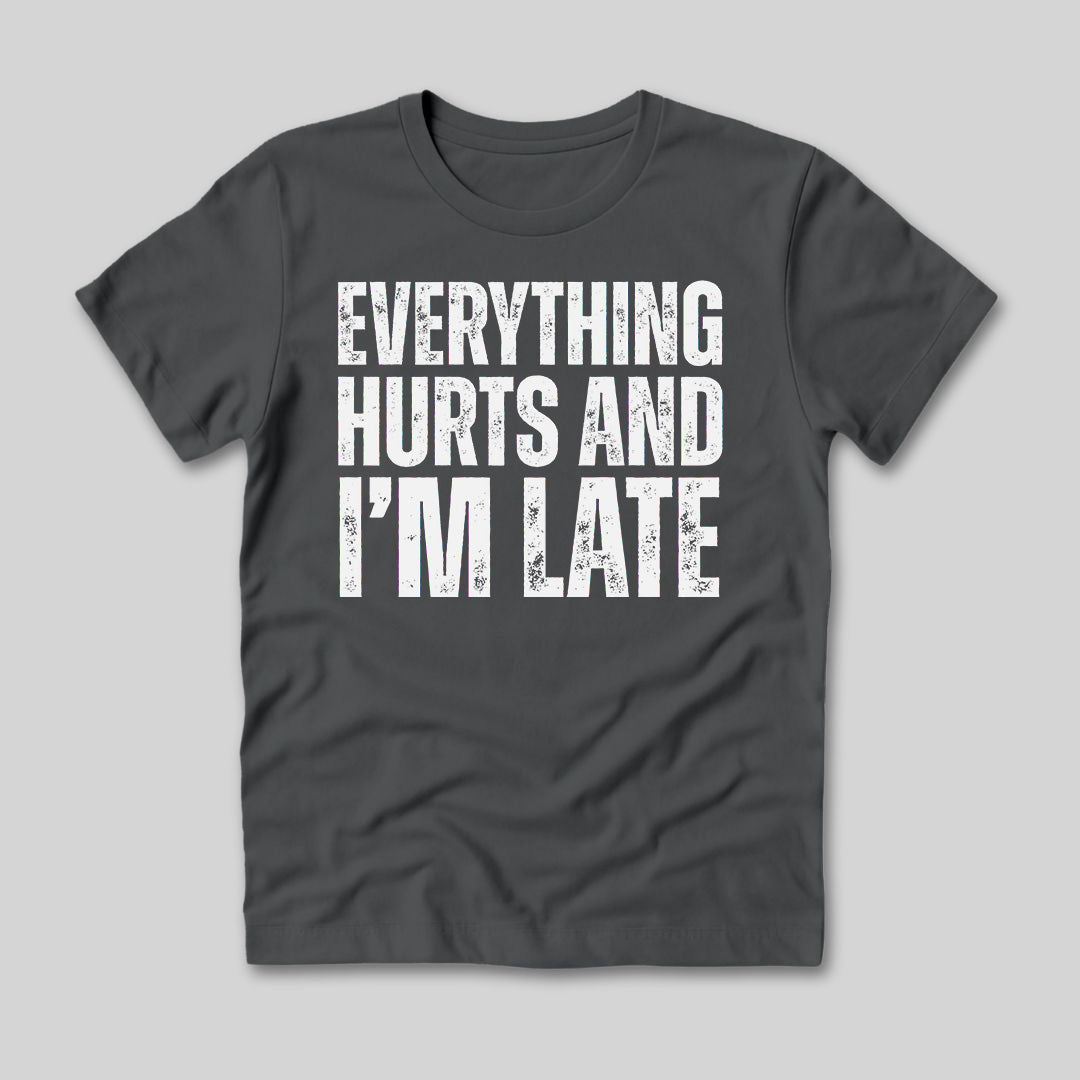 Everything Hurts and I'm Late T-Shirt