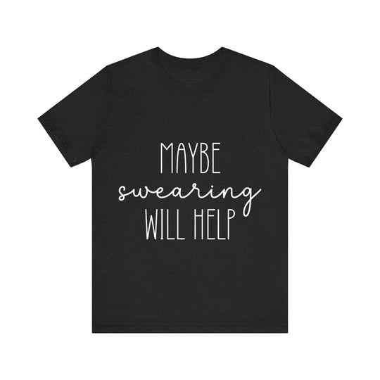 Black t-shirt with white text 'MAYBE SWearing WILL HELP' on a white background