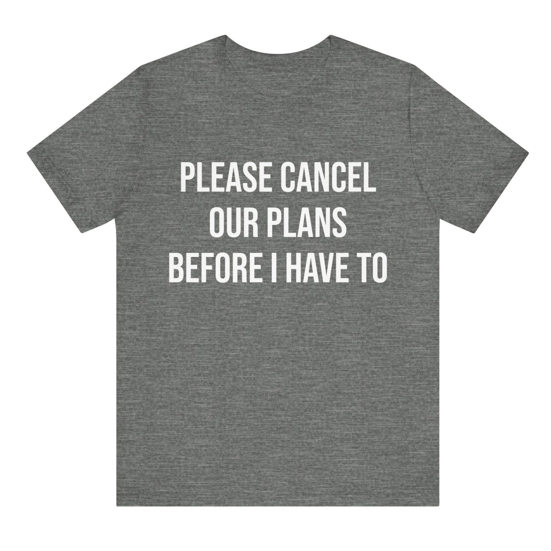 Gray t-shirt with white text 'Please cancel our plans before I have to' on a white background