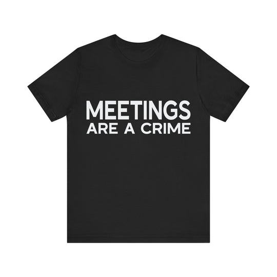 Meetings Are a Crime Unisex Tee
