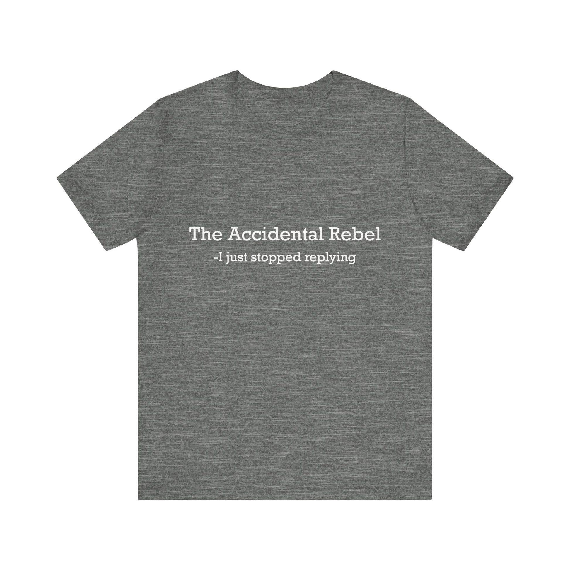 Gray t-shirt with text 'The Accidental Rebel - I just stopped replying' on a white background