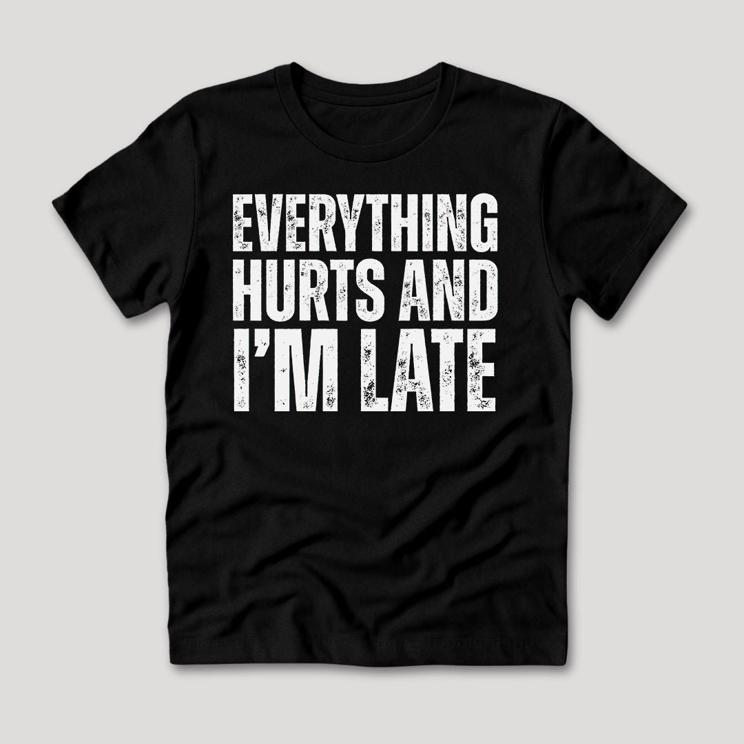 Everything Hurts and I'm Late T-Shirt