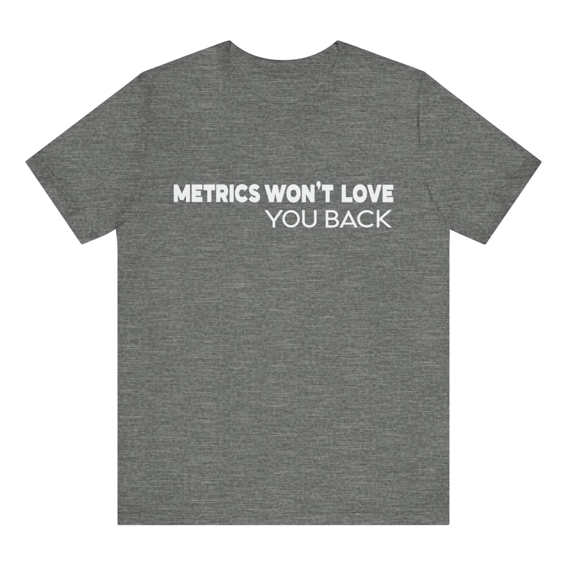 Gray t-shirt with white text 'METRICS WON'T LOVE YOU BACK' on a white background