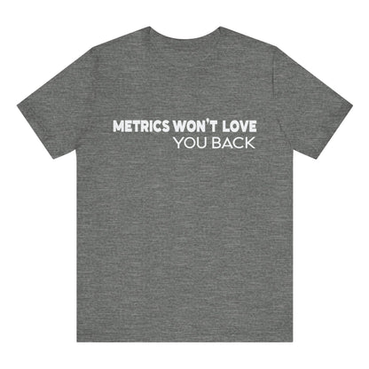 Gray t-shirt with white text 'METRICS WON'T LOVE YOU BACK' on a white background