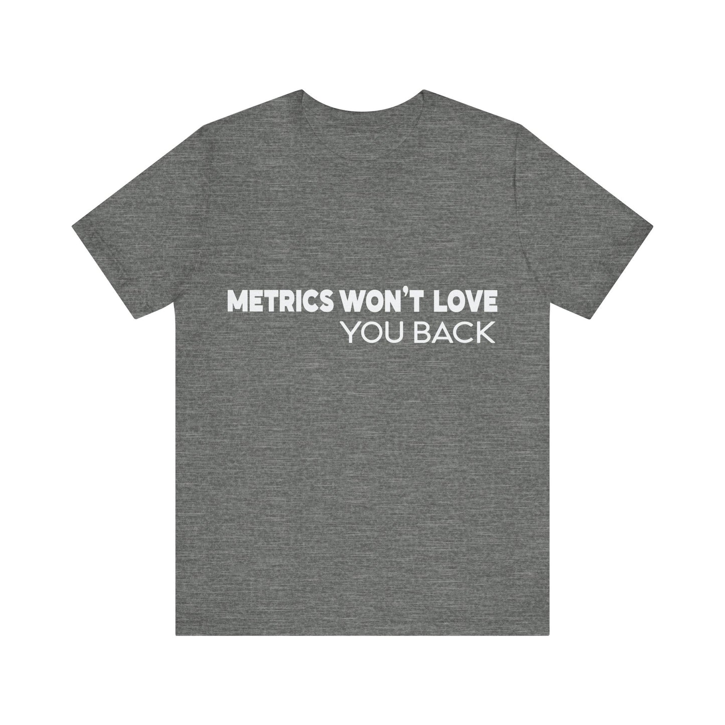 Gray t-shirt with white text 'Metrics Won't Love You Back' on a white background