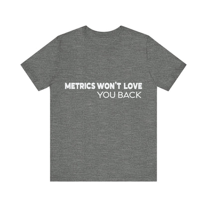 Gray t-shirt with white text 'Metrics Won't Love You Back' on a white background