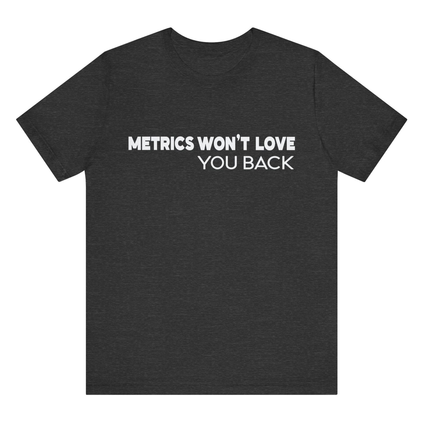 Black t-shirt with white text 'METRICS WON'T LOVE YOU BACK' on a white background