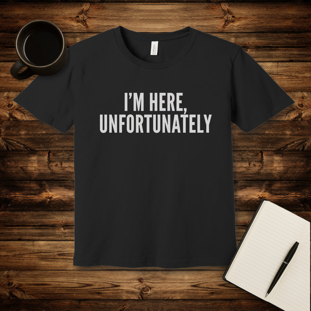 I'm Here Unfortunately T-Shirt
