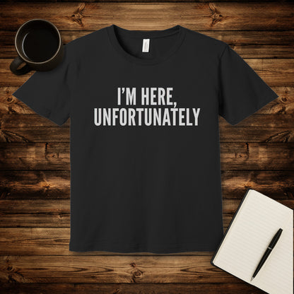 I'm Here Unfortunately T-Shirt