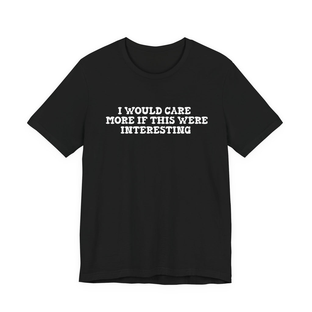 I Would Care More If This Were Interesting T-Shirt
