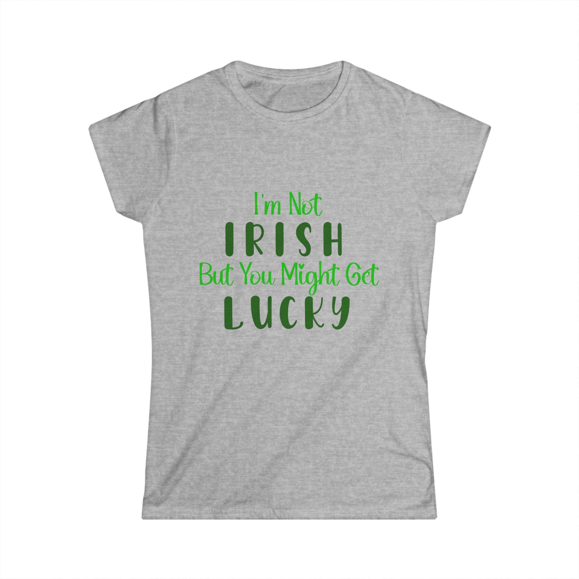 Grey women's t-shirt with the text 'I'm Not IRISH but You Might Get LUCKY' printed in green.