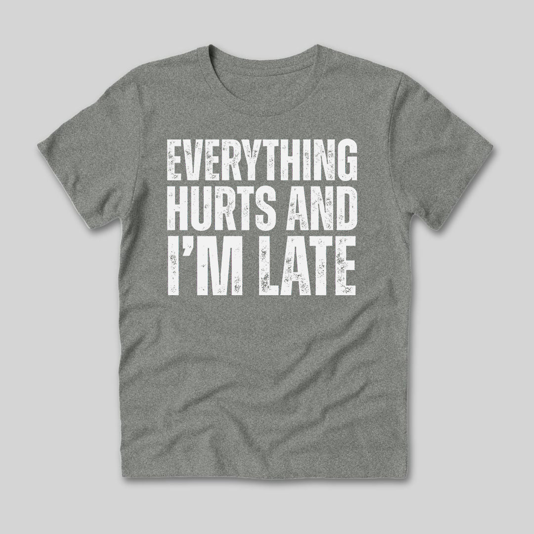 Everything Hurts and I'm Late T-Shirt
