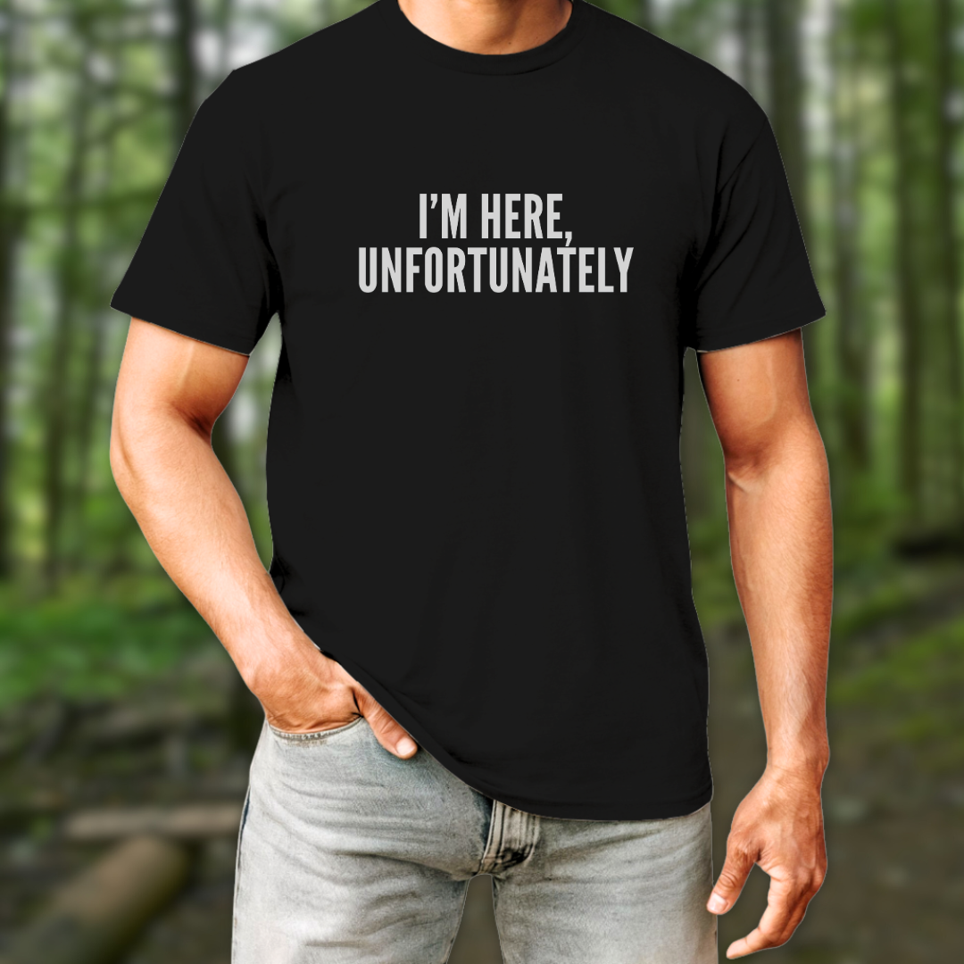 I'm Here Unfortunately T-Shirt