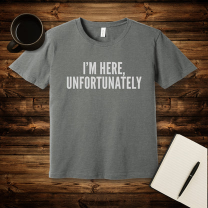 I'm Here Unfortunately T-Shirt