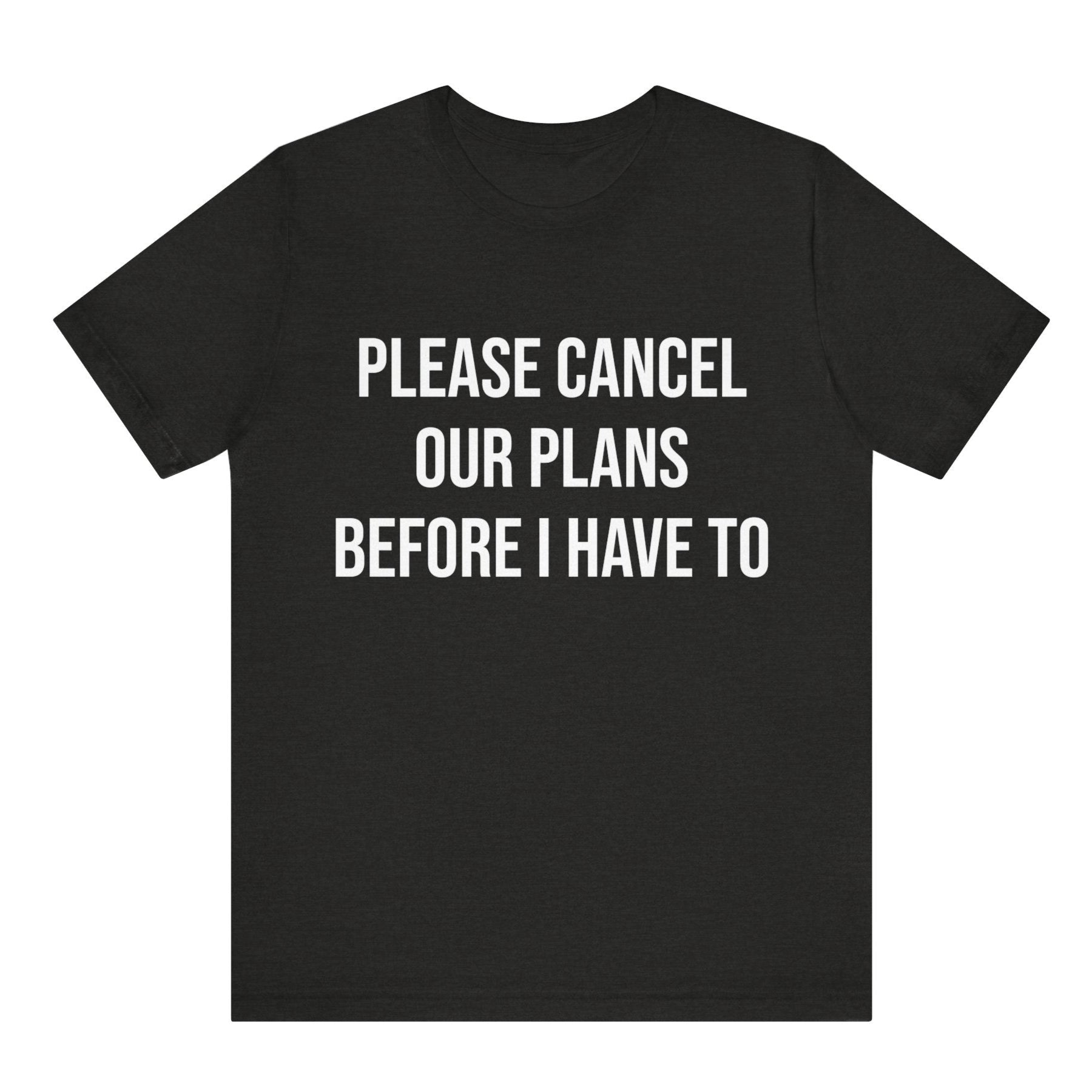 Black t-shirt with white text 'PLEASE CANCEL OUR PLANS BEFORE I HAVE TO' on a white background