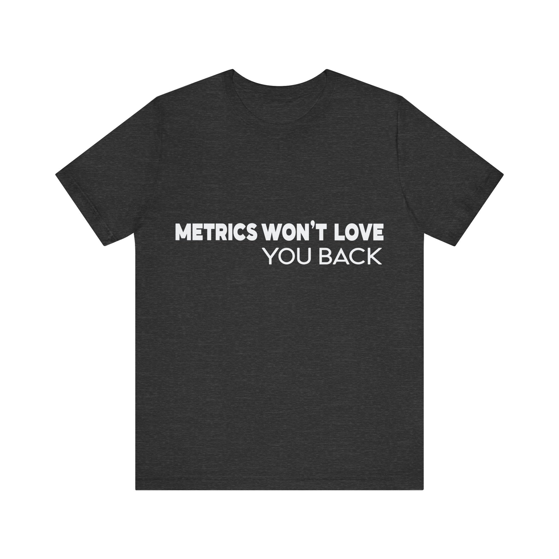 Black t-shirt with white text 'METRICS WON'T LOVE YOU BACK' on a white background