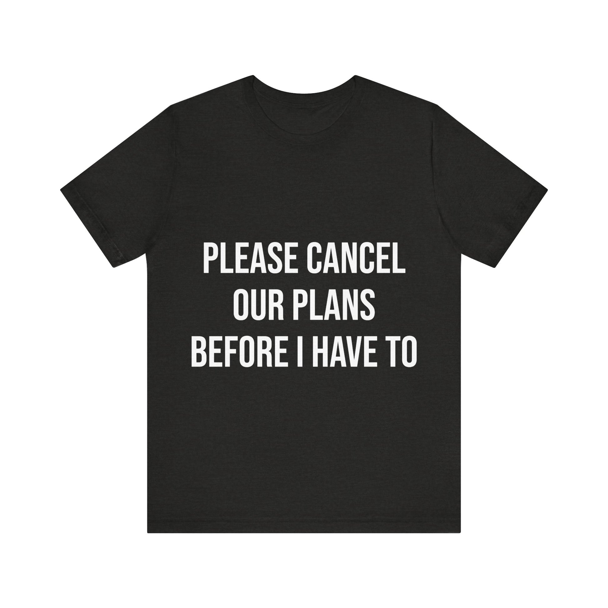 Black t-shirt with white text 'PLEASE CANCEL OUR PLANS BEFORE I HAVE TO' on a white background