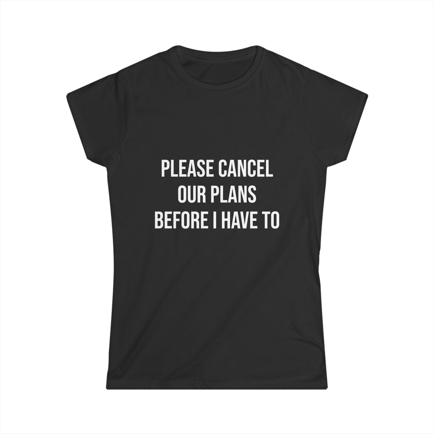 Black t-shirt with white text 'PLEASE CANCEL OUR PLANS BEFORE I HAVE TO' on a white background