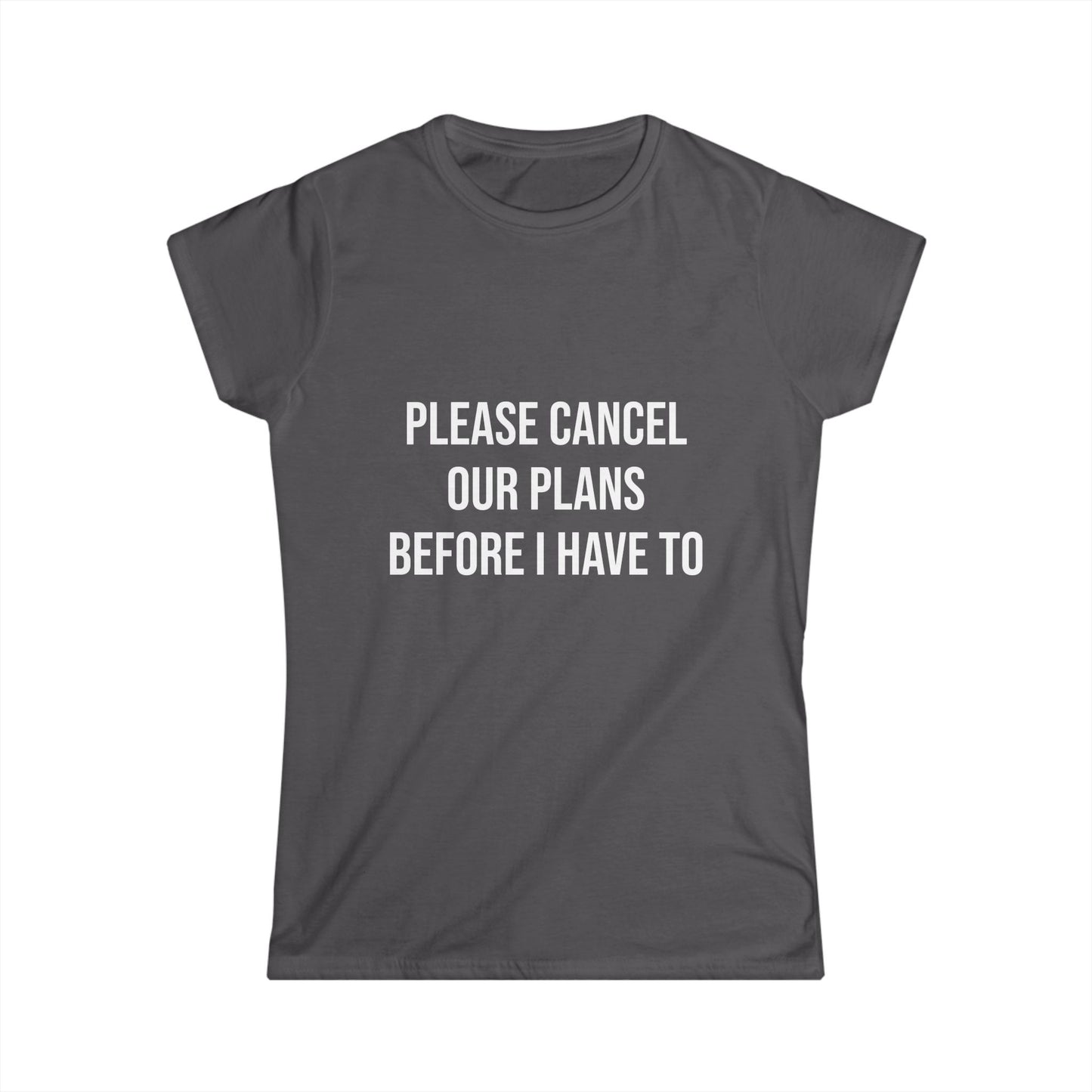 Dark gray t-shirt with white text 'PLEASE CANCEL OUR PLANS BEFORE I HAVE TO' on a white background