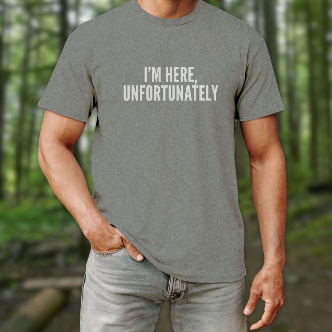 I'm Here Unfortunately T-Shirt