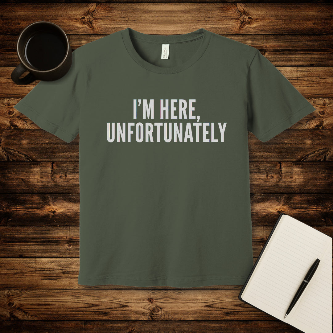 I'm Here Unfortunately T-Shirt