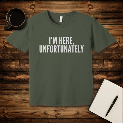 I'm Here Unfortunately T-Shirt