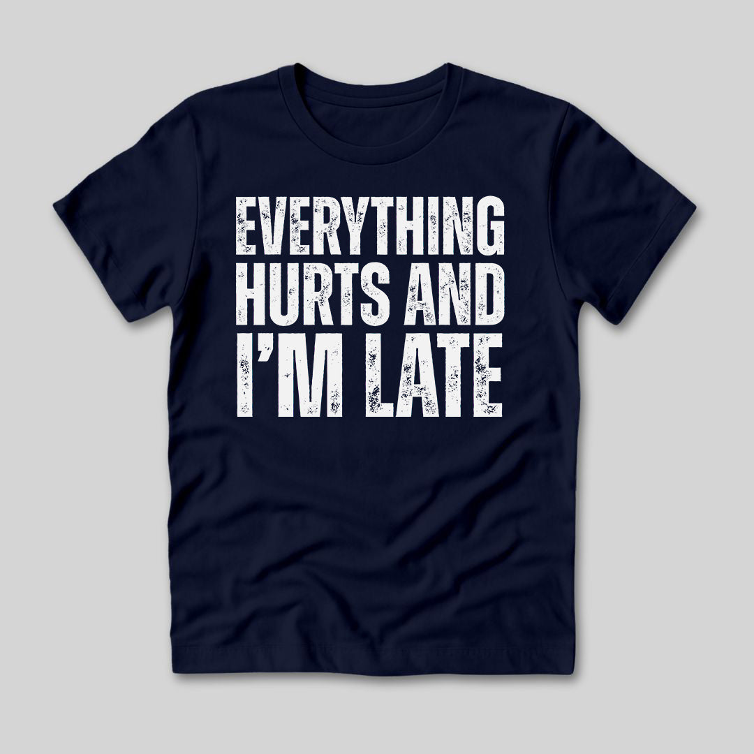 Everything Hurts and I'm Late T-Shirt