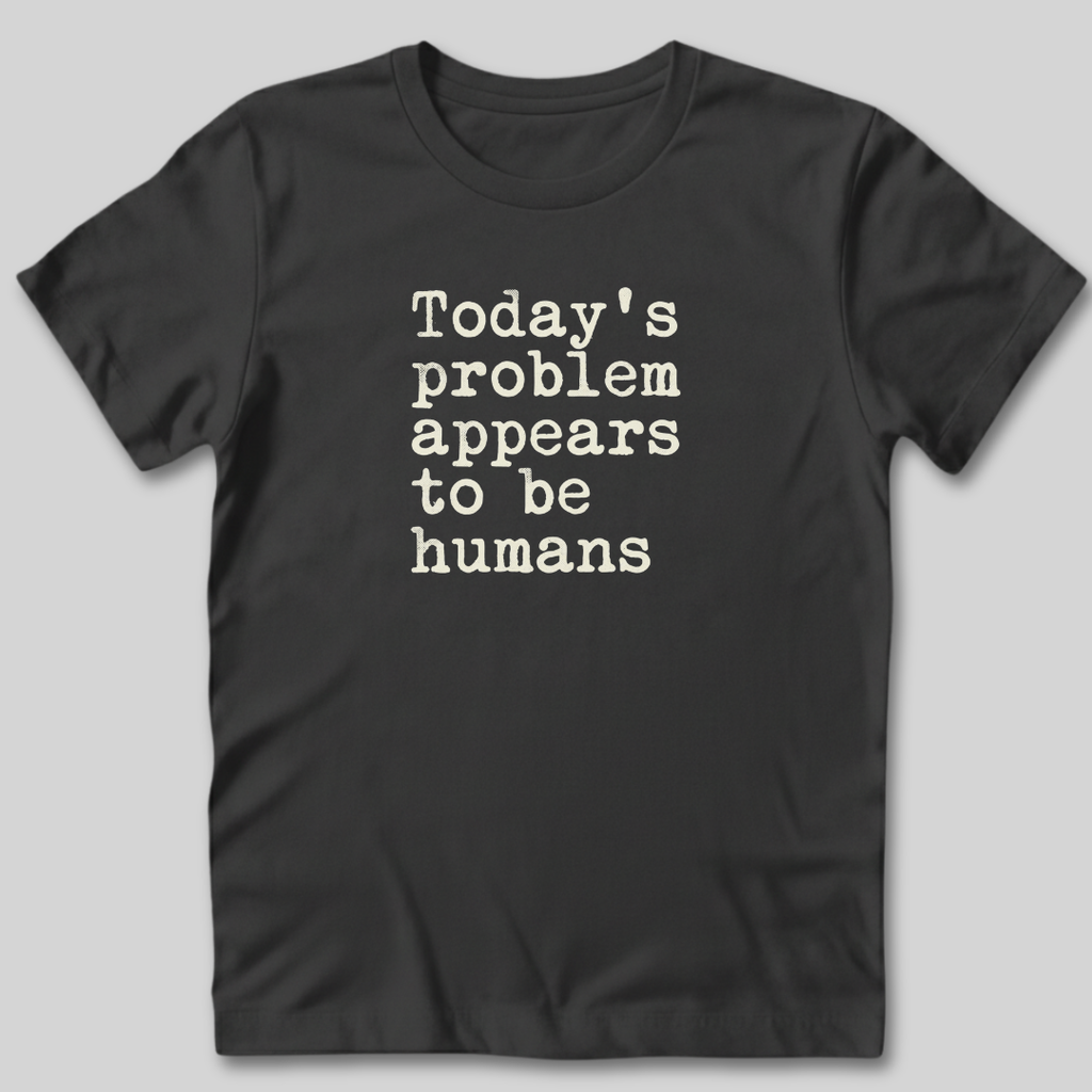 Today's Problem Appears to Be Humans T-Shirt