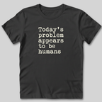 Today's Problem Appears to Be Humans T-Shirt