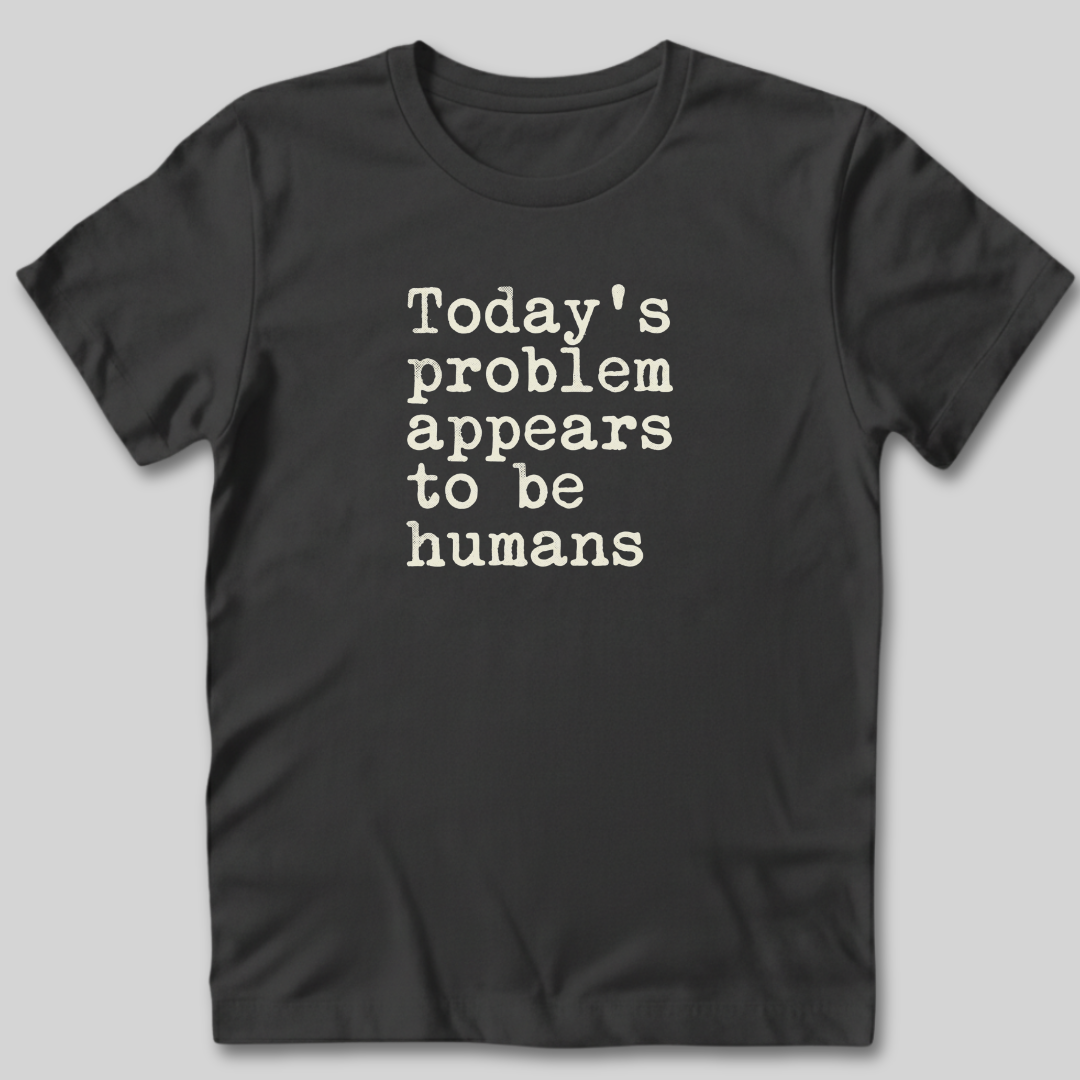Today's Problem Appears to Be Humans T-Shirt