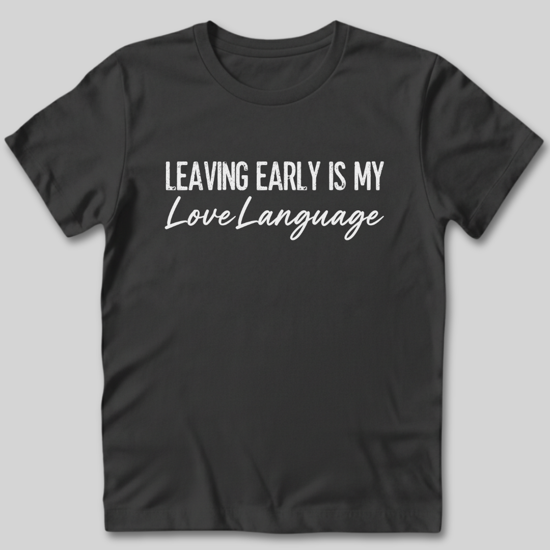 Leaving Early Is My Love Language T-Shirt