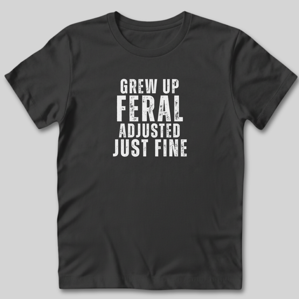 Grew Up Feral Adjusted Just Fine T-Shirt